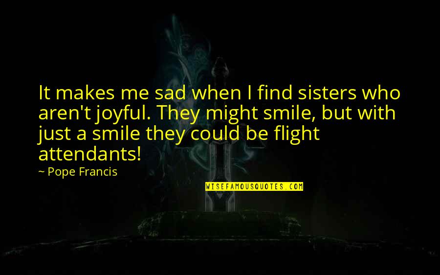 Sad But Smile Quotes By Pope Francis: It makes me sad when I find sisters