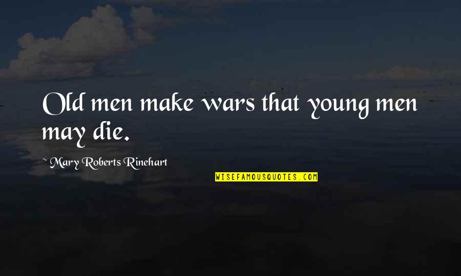 Sad But Sweet Quotes By Mary Roberts Rinehart: Old men make wars that young men may
