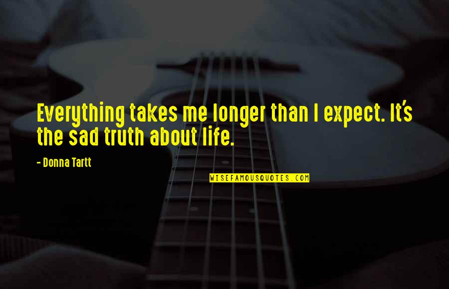 Sad But Thats Life Quotes By Donna Tartt: Everything takes me longer than I expect. It's