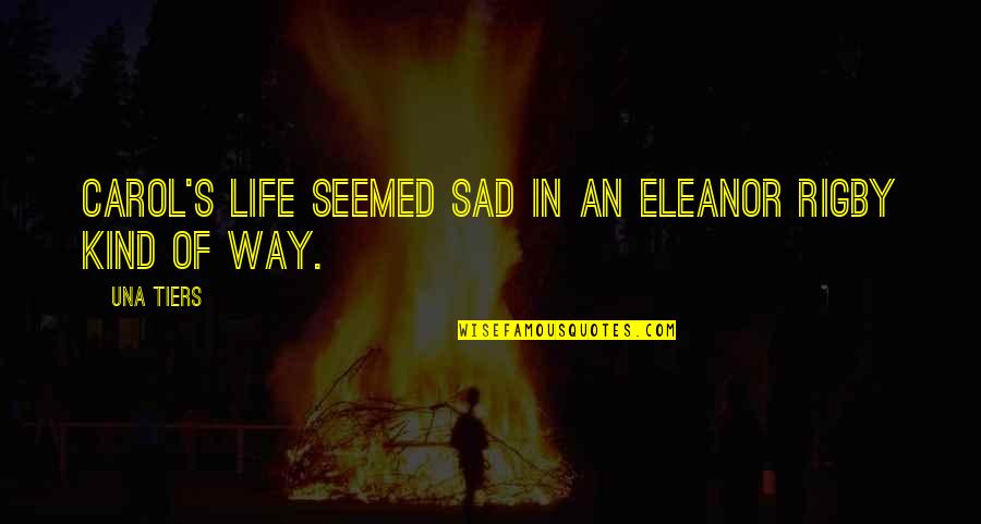 Sad But Thats Life Quotes By Una Tiers: Carol's life seemed sad in an Eleanor Rigby