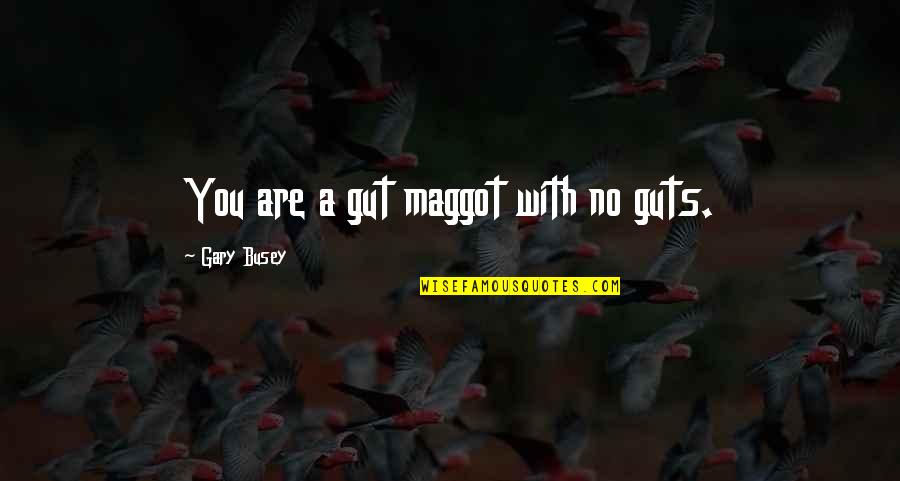 Sad But True Image Quotes By Gary Busey: You are a gut maggot with no guts. Sad But True Image Quotes By Gary Busey: You are a gut maggot with no guts.