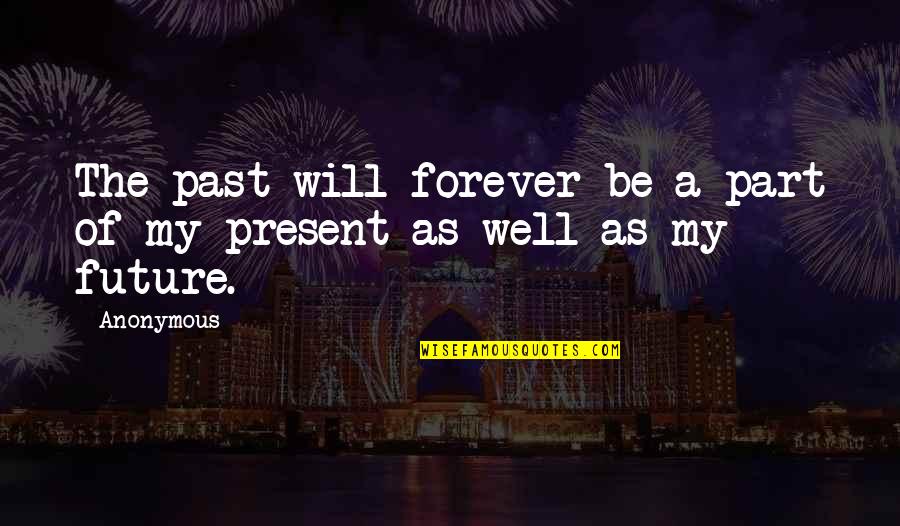 Sad But True Quotes By Anonymous: The past will forever be a part of