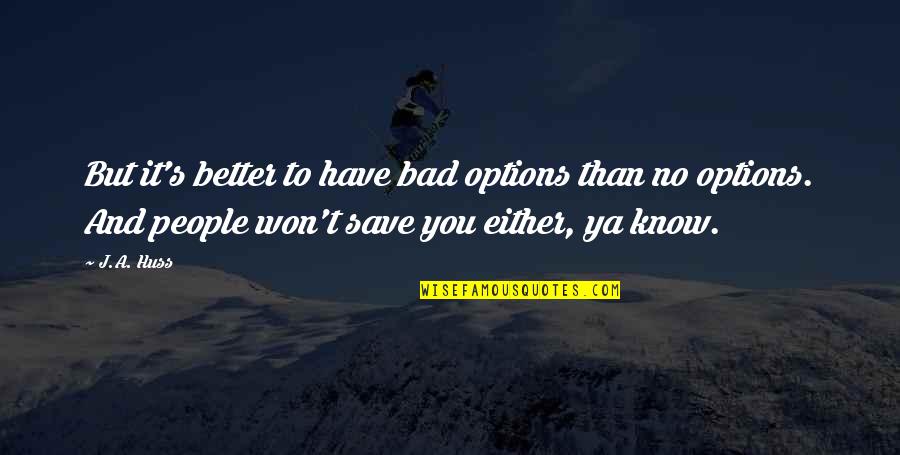 Sad But True Quotes By J.A. Huss: But it's better to have bad options than