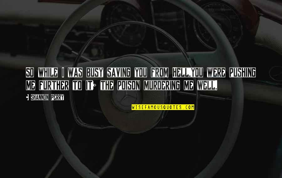 Sad But True Quotes By Shannon Perry: So while I was busy saving you from