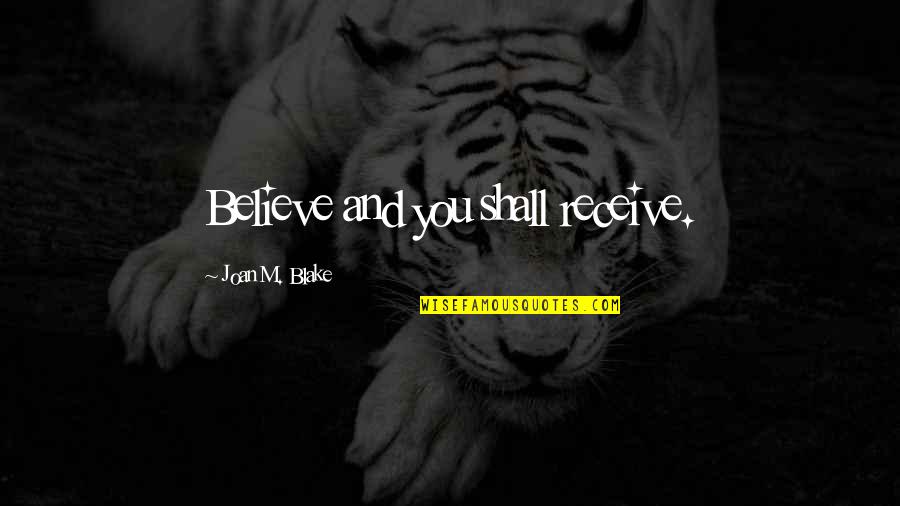 Sad But True Sayings And Quotes By Joan M. Blake: Believe and you shall receive.