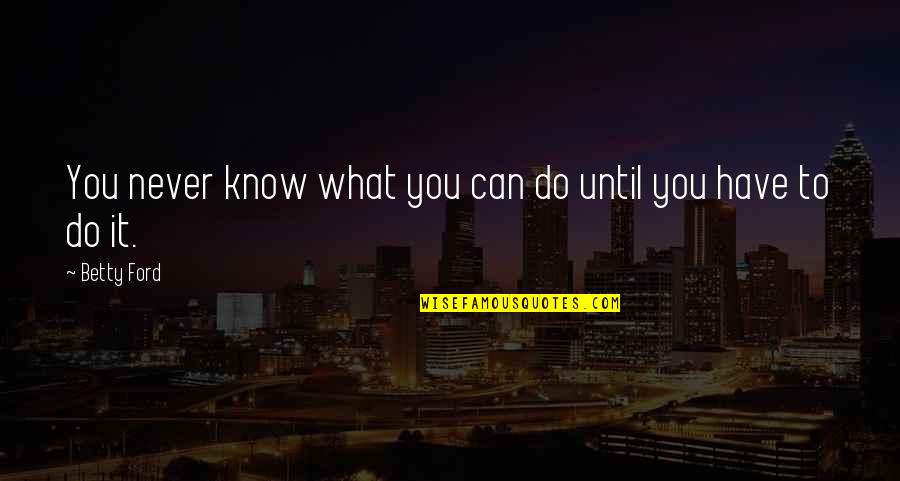 Sad But Truth Quotes By Betty Ford: You never know what you can do until