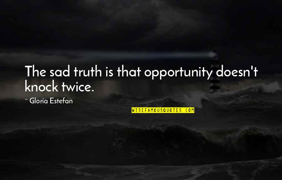 Sad But Truth Quotes By Gloria Estefan: The sad truth is that opportunity doesn't knock
