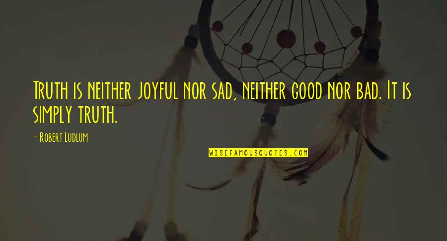Sad But Truth Quotes By Robert Ludlum: Truth is neither joyful nor sad, neither good