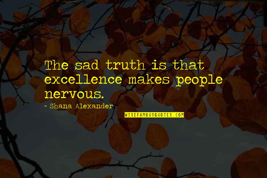 Sad But Truth Quotes By Shana Alexander: The sad truth is that excellence makes people