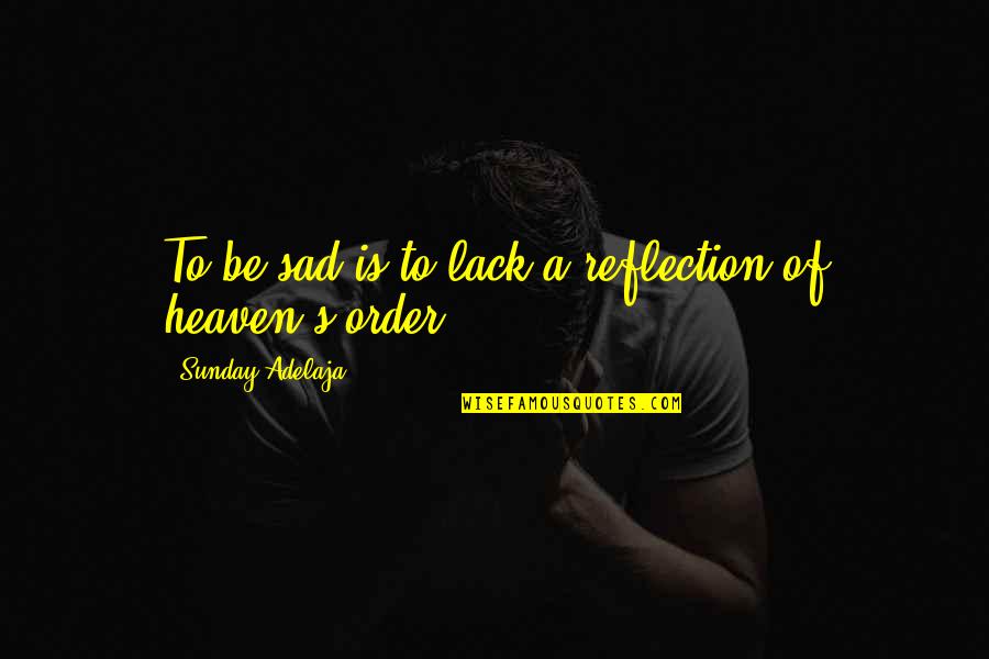 Sad But Truth Quotes By Sunday Adelaja: To be sad is to lack a reflection