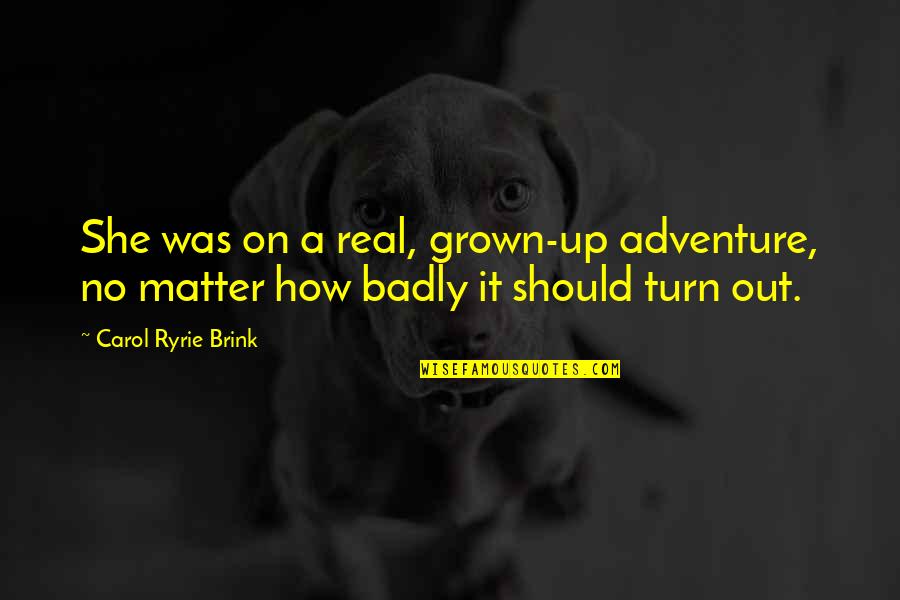 Sad But Trying To Be Happy Quotes By Carol Ryrie Brink: She was on a real, grown-up adventure, no