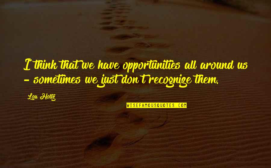 Sad But Trying To Be Happy Quotes By Lou Holtz: I think that we have opportunities all around