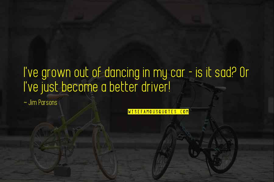 Sad Car Quotes By Jim Parsons: I've grown out of dancing in my car