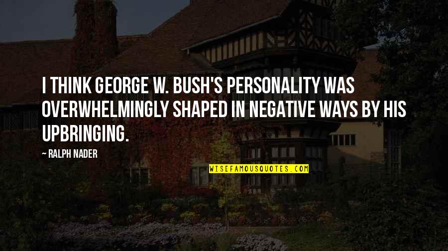 Sad Care Love Quotes By Ralph Nader: I think George W. Bush's personality was overwhelmingly