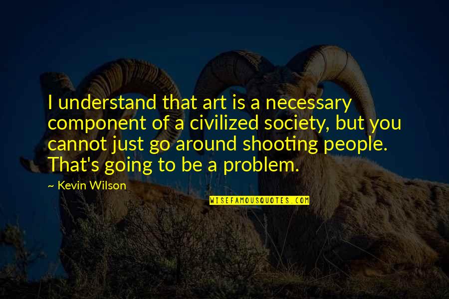 Sad Cat Quotes By Kevin Wilson: I understand that art is a necessary component Sad Cat Quotes By Kevin Wilson: I understand that art is a necessary component
