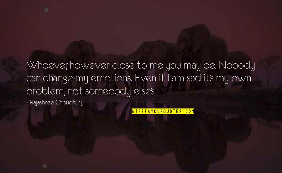 Sad Change Quotes By Rajashree Choudhury: Whoever, however close to me you may be. Sad Change Quotes By Rajashree Choudhury: Whoever, however close to me you may be.