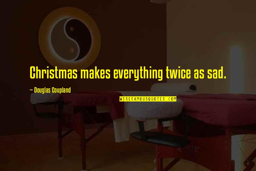 Sad Christmas Without You Quotes By Douglas Coupland: Christmas makes everything twice as sad. Sad Christmas Without You Quotes By Douglas Coupland: Christmas makes everything twice as sad.