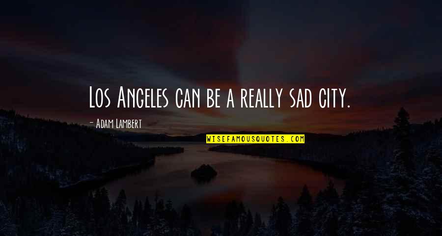 Sad City Quotes By Adam Lambert: Los Angeles can be a really sad city.