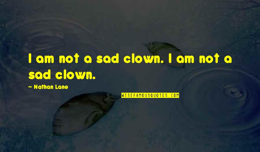 Sad Clown Quotes By Nathan Lane: I am not a sad clown. I am