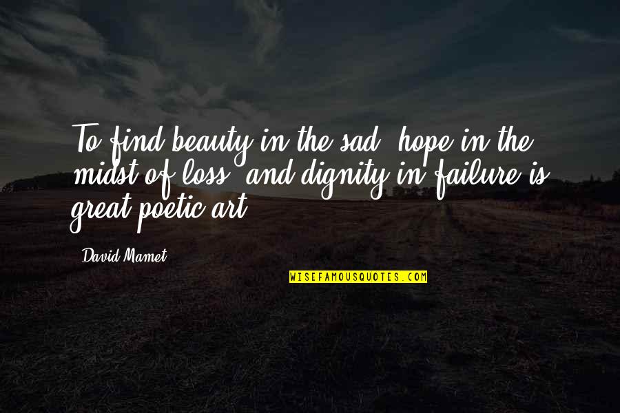 Sad Cod Quotes By David Mamet: To find beauty in the sad, hope in Sad Cod Quotes By David Mamet: To find beauty in the sad, hope in