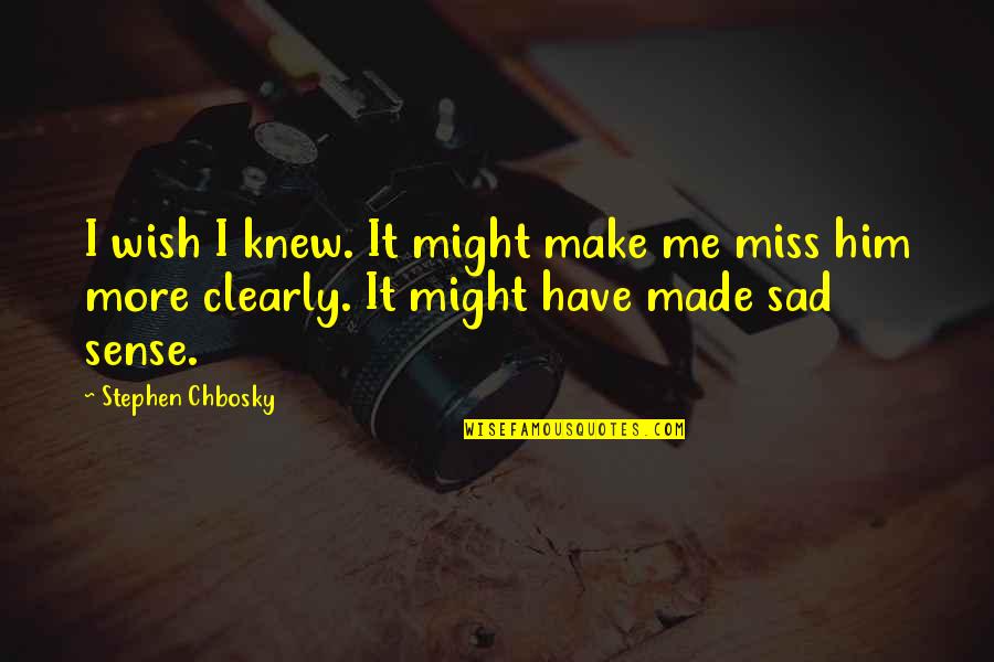 Sad Cod Quotes By Stephen Chbosky: I wish I knew. It might make me Sad Cod Quotes By Stephen Chbosky: I wish I knew. It might make me