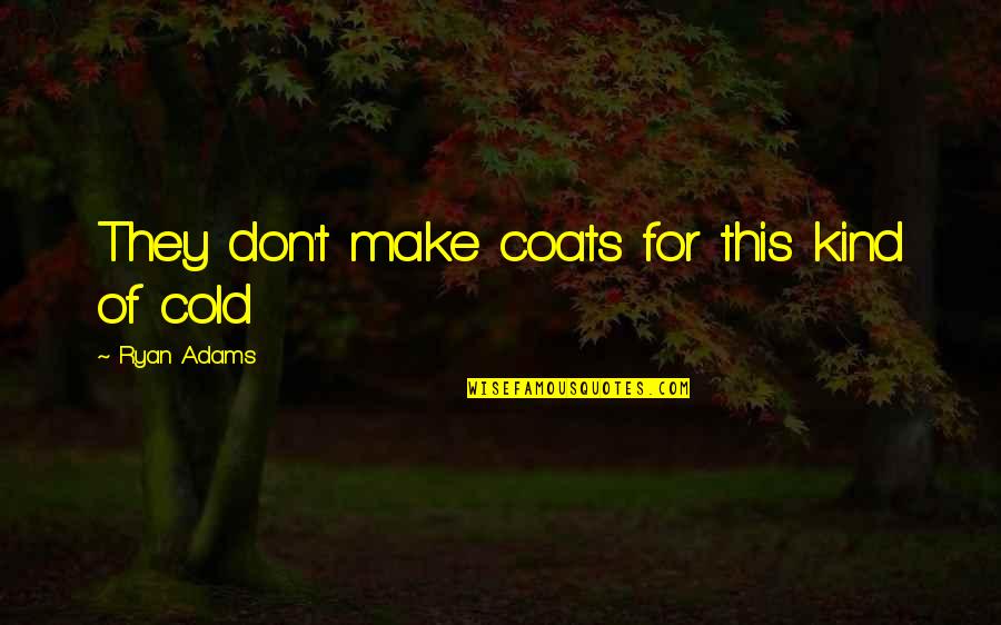 Sad Comedians Quotes By Ryan Adams: They don't make coats for this kind of