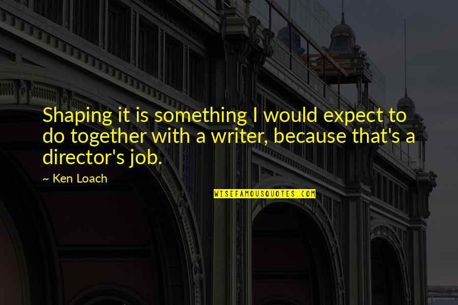 Sad Cory Monteith Quotes By Ken Loach: Shaping it is something I would expect to