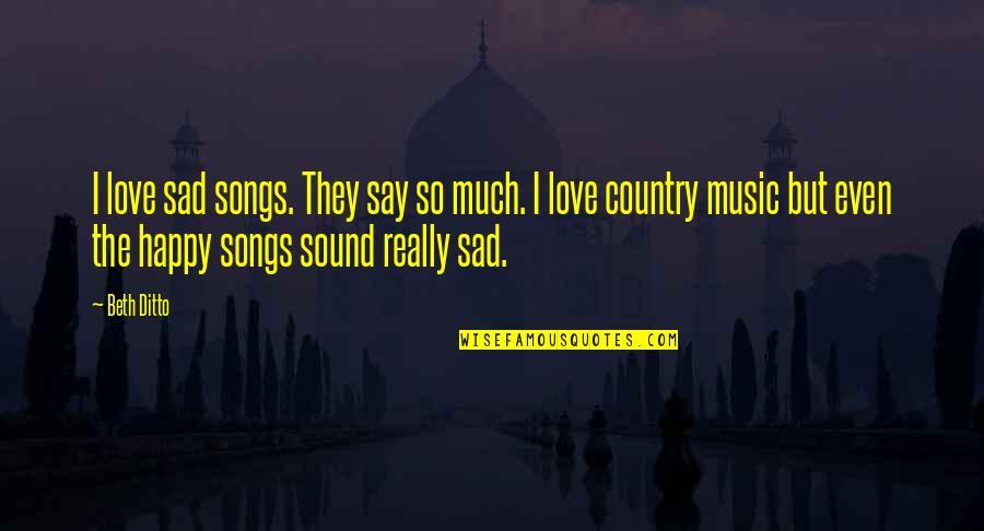 Sad Country Songs Quotes By Beth Ditto: I love sad songs. They say so much.