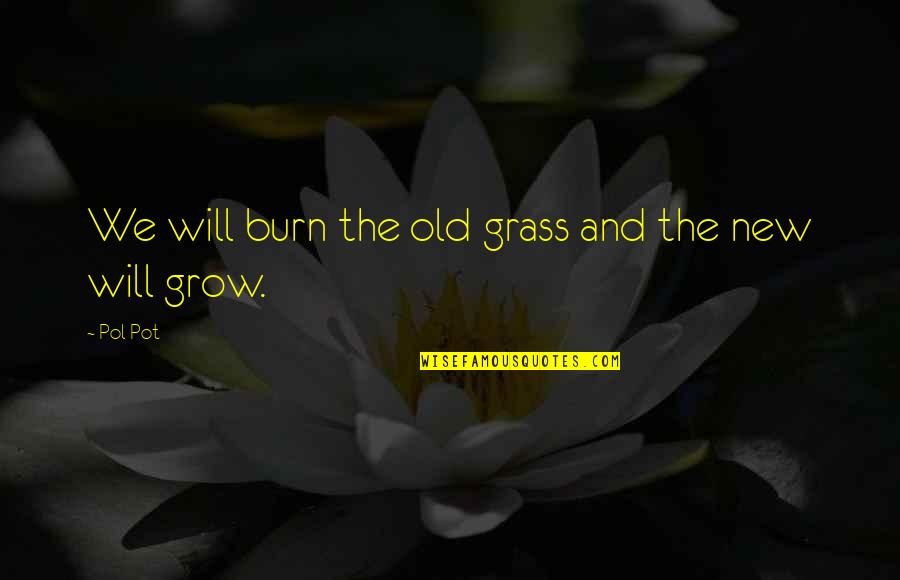 Sad Creepy Quotes By Pol Pot: We will burn the old grass and the