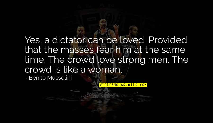 Sad Crushing Quotes By Benito Mussolini: Yes, a dictator can be loved. Provided that Sad Crushing Quotes By Benito Mussolini: Yes, a dictator can be loved. Provided that