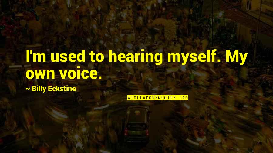 Sad Crushing Quotes By Billy Eckstine: I'm used to hearing myself. My own voice. Sad Crushing Quotes By Billy Eckstine: I'm used to hearing myself. My own voice.