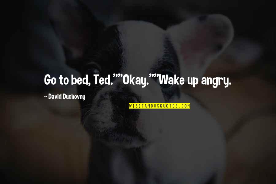 Sad Day Death Quotes By David Duchovny: Go to bed, Ted.""Okay.""Wake up angry.