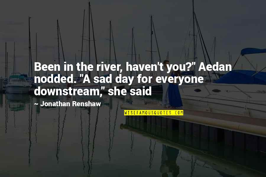 Sad Day Quotes By Jonathan Renshaw: Been in the river, haven't you?" Aedan nodded.