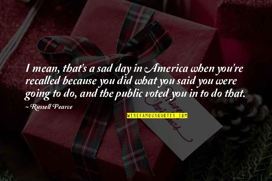Sad Day Quotes By Russell Pearce: I mean, that's a sad day in America