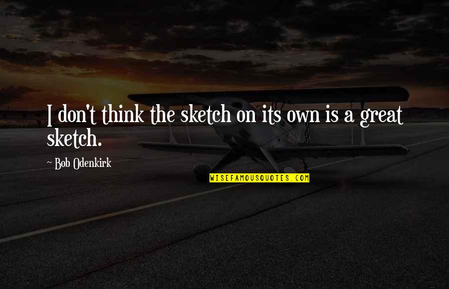 Sad Dean Winchester Quotes By Bob Odenkirk: I don't think the sketch on its own Sad Dean Winchester Quotes By Bob Odenkirk: I don't think the sketch on its own