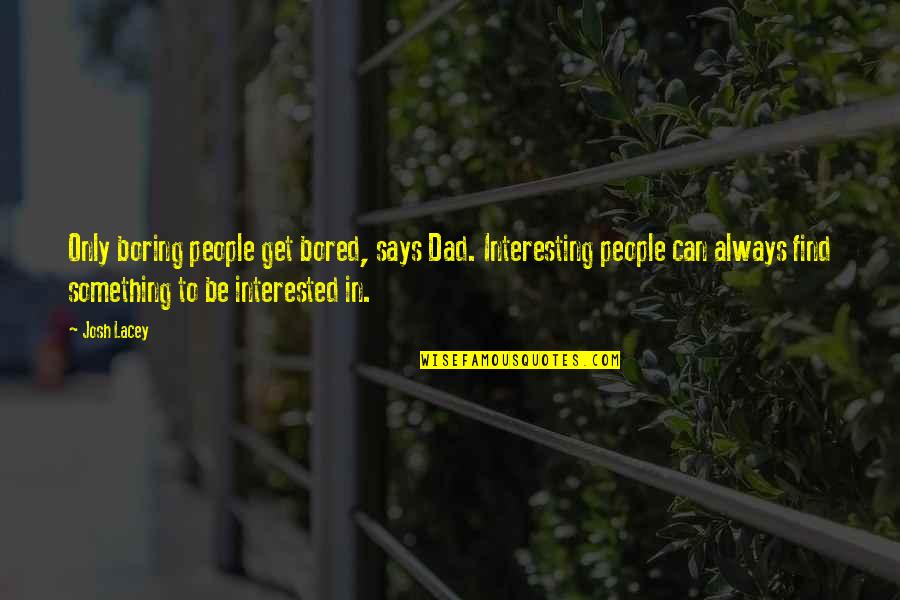 Sad Deaths Quotes By Josh Lacey: Only boring people get bored, says Dad. Interesting