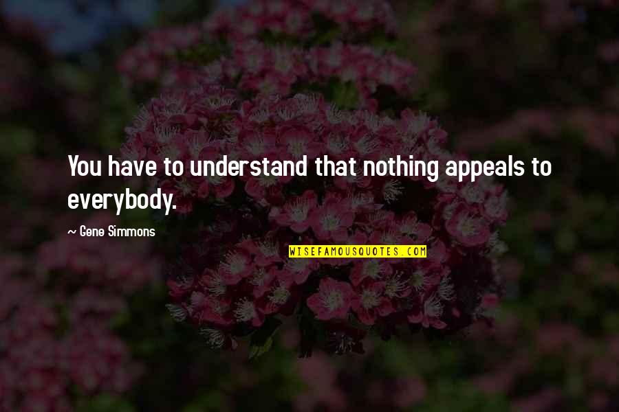 Sad Deep Lyric Quotes By Gene Simmons: You have to understand that nothing appeals to Sad Deep Lyric Quotes By Gene Simmons: You have to understand that nothing appeals to
