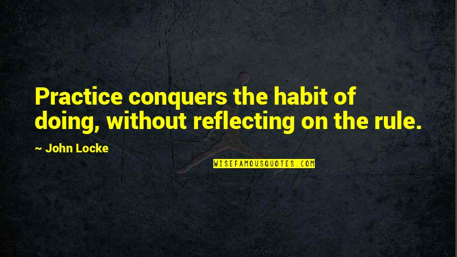 Sad Deep Quotes By John Locke: Practice conquers the habit of doing, without reflecting