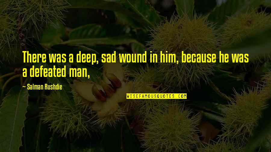 Sad Deep Quotes By Salman Rushdie: There was a deep, sad wound in him, Sad Deep Quotes By Salman Rushdie: There was a deep, sad wound in him,