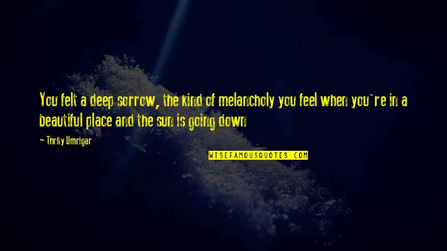 Sad Deep Quotes By Thrity Umrigar: You felt a deep sorrow, the kind of Sad Deep Quotes By Thrity Umrigar: You felt a deep sorrow, the kind of