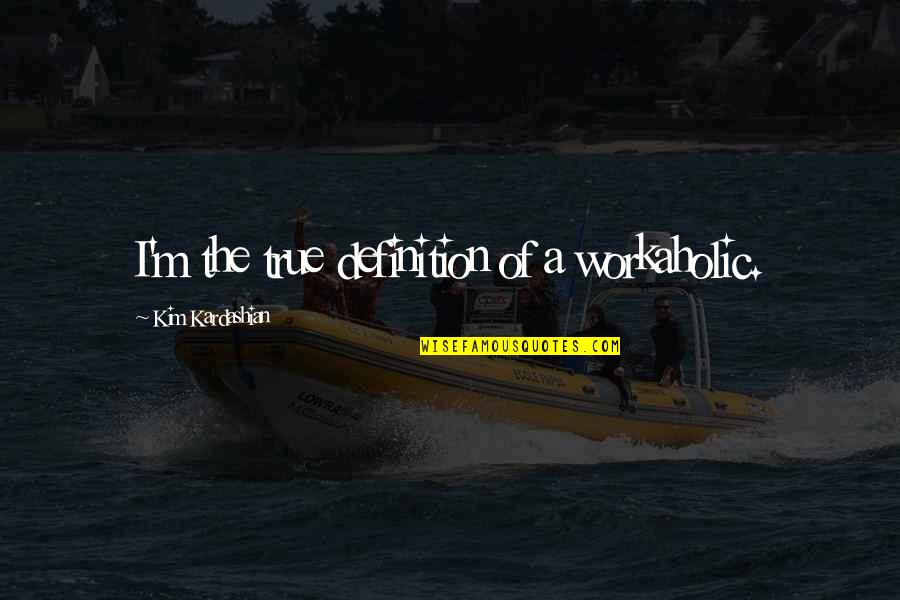Sad Defeated Quotes By Kim Kardashian: I'm the true definition of a workaholic.