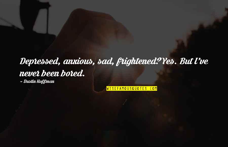 Sad Depressed Quotes By Dustin Hoffman: Depressed, anxious, sad, frightened? Yes. But I've never