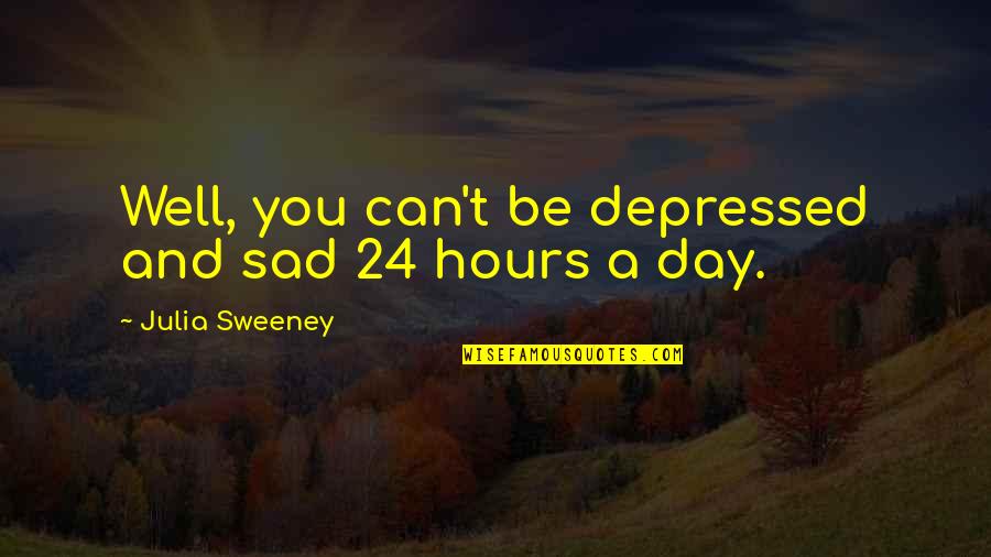 Sad Depressed Quotes By Julia Sweeney: Well, you can't be depressed and sad 24