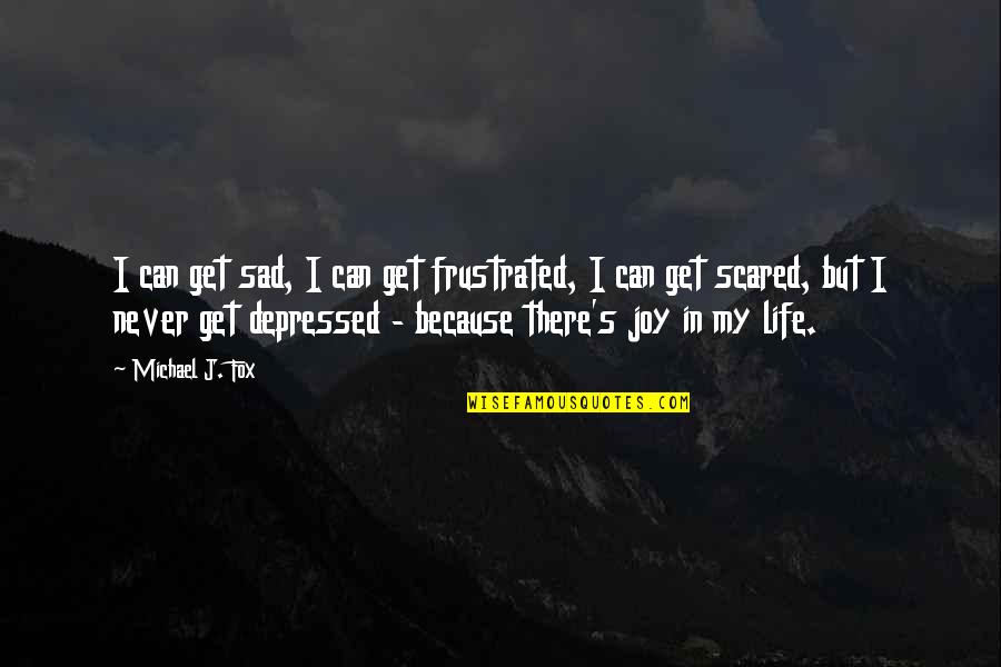 Sad Depressed Quotes By Michael J. Fox: I can get sad, I can get frustrated,