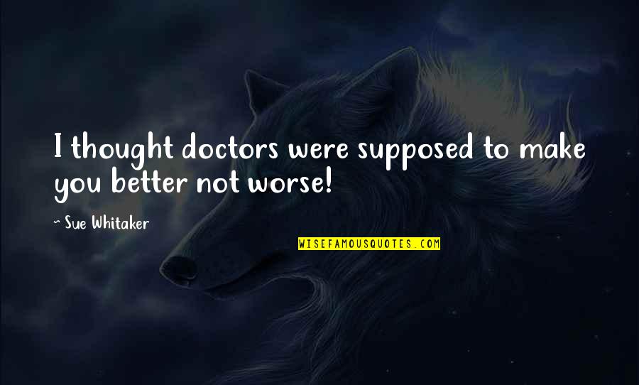 Sad Depressed Quotes By Sue Whitaker: I thought doctors were supposed to make you