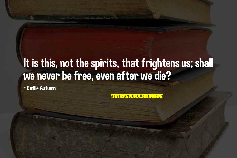 Sad Die Quotes By Emilie Autumn: It is this, not the spirits, that frightens