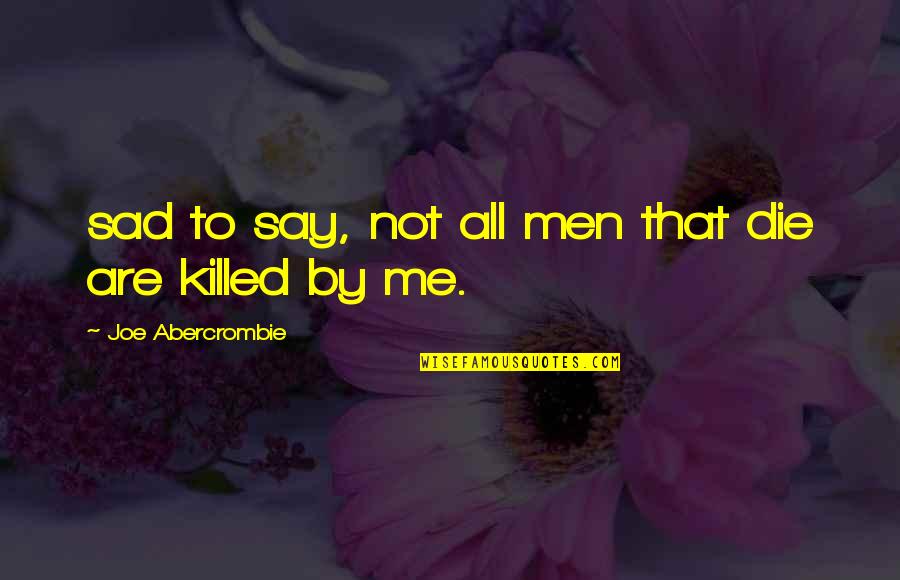 Sad Die Quotes By Joe Abercrombie: sad to say, not all men that die