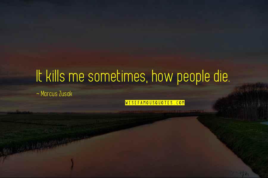 Sad Die Quotes By Marcus Zusak: It kills me sometimes, how people die.