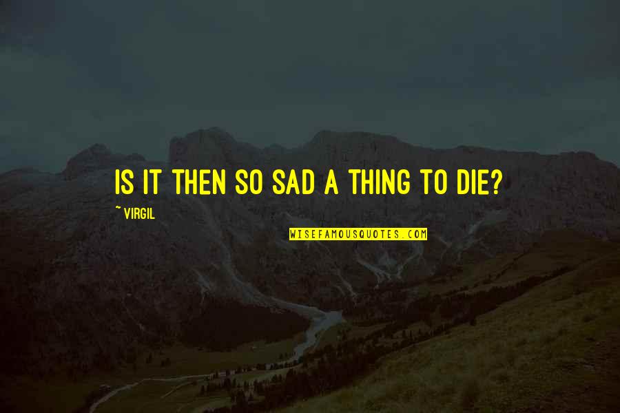 Sad Die Quotes By Virgil: Is it then so sad a thing to