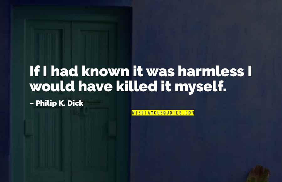 Sad Drawn Quotes By Philip K. Dick: If I had known it was harmless I Sad Drawn Quotes By Philip K. Dick: If I had known it was harmless I